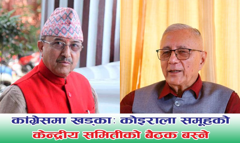 कांग्रेसमा खड्काः कोइराला समूहको बैठक, केन्द्रीय समिती बोलाउने